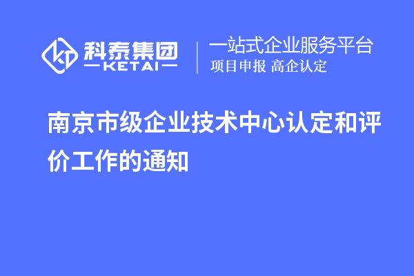 南京市级企业技术中心认定和评价工作的通知