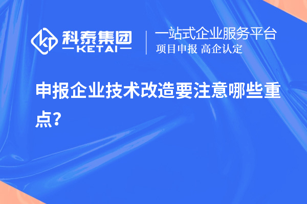 申报企业技术改造要注意哪些重点？