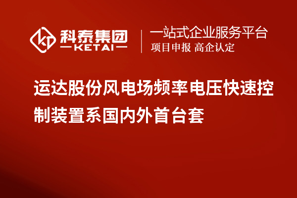 运达股份风电场频率电压快速控制装置系国内外首台套