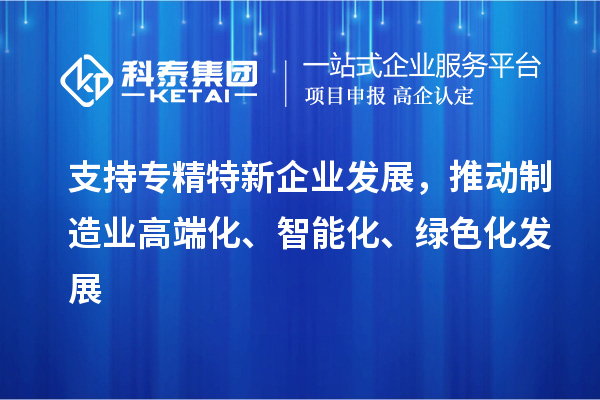 支持专精特新企业发展，推动制造业高端化、智能化、绿色化发展