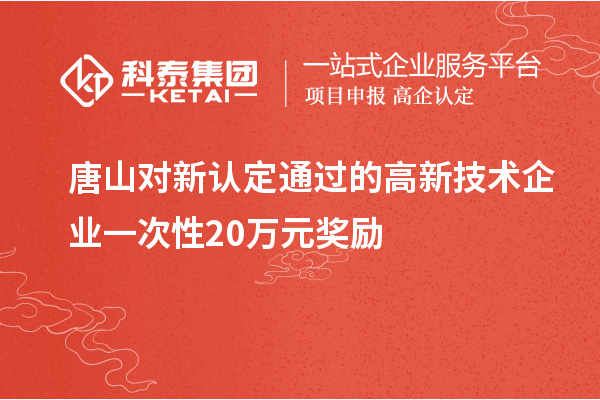 唐山对新认定通过的高新技术企业一次性20万元奖励