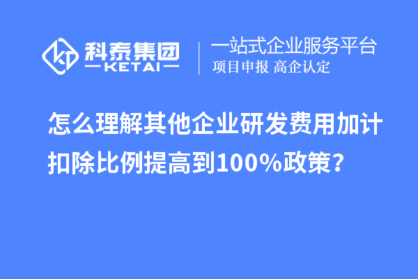 怎么理解其他企业研发费用加计扣除比例提高到100％政策？