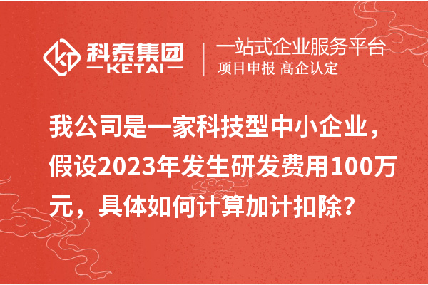 我公司是一家科技型中小企业，假设2023年发生研发费用100万元，具体如何计算加计扣除？