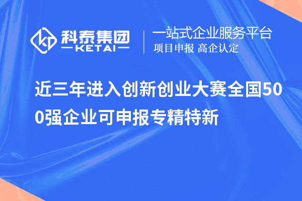 近三年进入创新创业大赛全国500强企业可申报专精特新