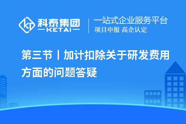 第三节丨加计扣除关于研发费用方面的问题答疑