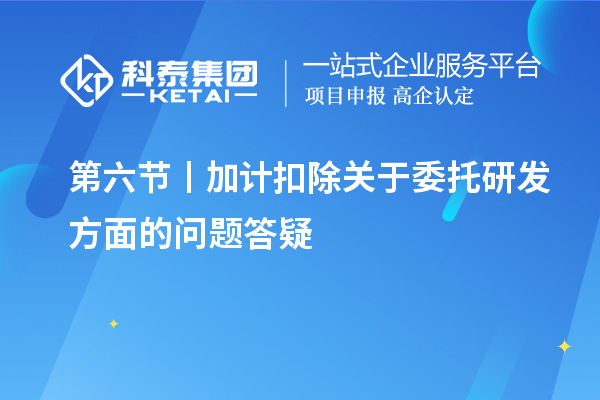 第六节丨加计扣除关于委托研发方面的问题答疑