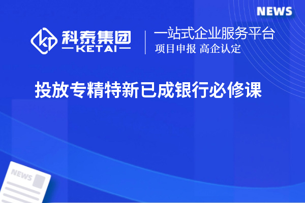 投放专精特新已成银行必修课