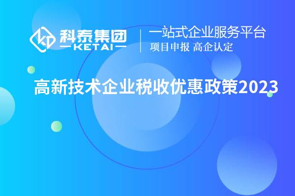 高新技术企业税收优惠政策2023