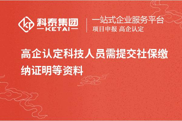 高企认定科技人员需提交社保缴纳证明等资料