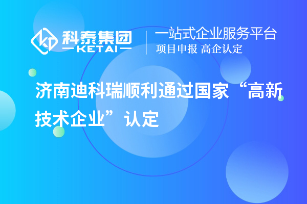 济南迪科瑞顺利通过国家“高新技术企业”认定