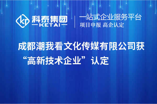 成都潮我看文化传媒有限公司获“高新技术企业”认定