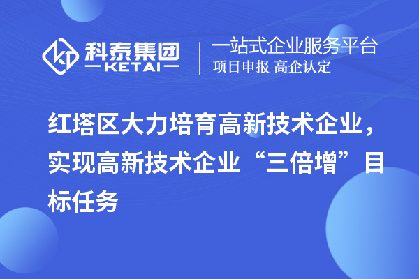 红塔区大力培育高新技术企业，实现高新技术企业“三倍增”目标任务