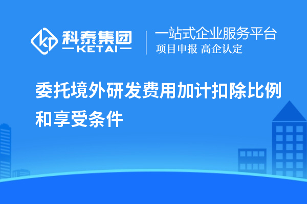 委托境外研发费用加计扣除比例和享受条件