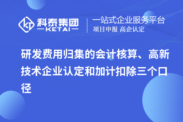 研发费用归集的会计核算、
和加计扣除三个口径