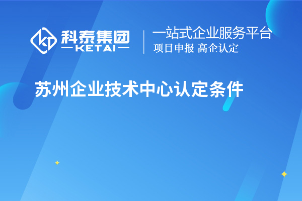 苏州企业技术中心认定条件