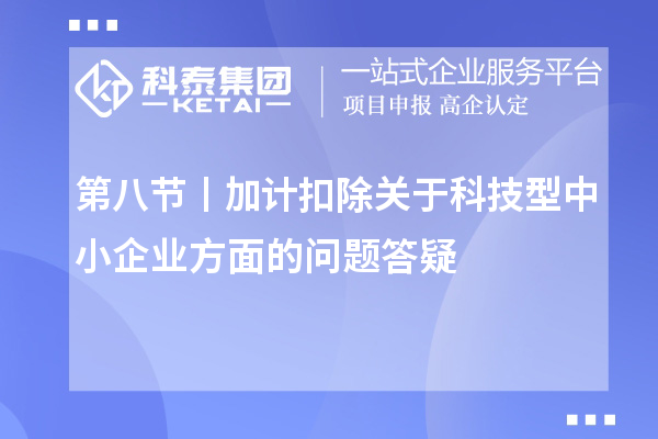 第八节丨加计扣除关于科技型中小企业方面的问题答疑