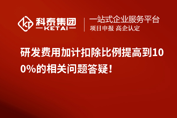 研发费用加计扣除比例提高到100%的相关问题答疑！