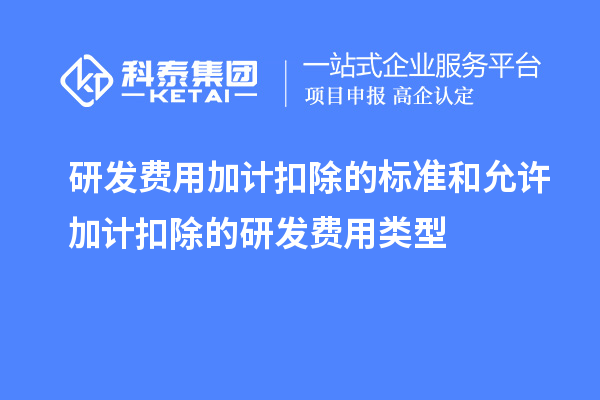 研发费用加计扣除的标准和允许加计扣除的研发费用类型