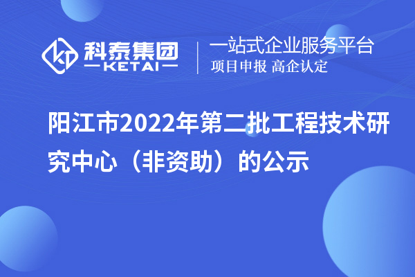 阳江市2022年第二批工程技术研究中心（非资助）的公示