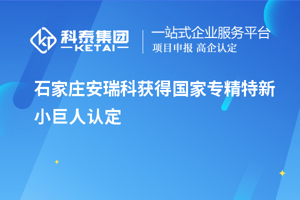 石家庄安瑞科获得国家专精特新小巨人认定