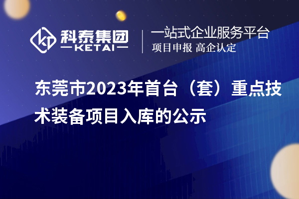 东莞市2023年首台（套）重点技术装备项目入库的公示