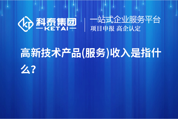 高新技术产品(服务)收入是指什么？