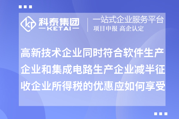 高新技术企业同时符合软件生产企业和集成电路生产企业减半征收企业所得税的优惠应如何享受优惠？