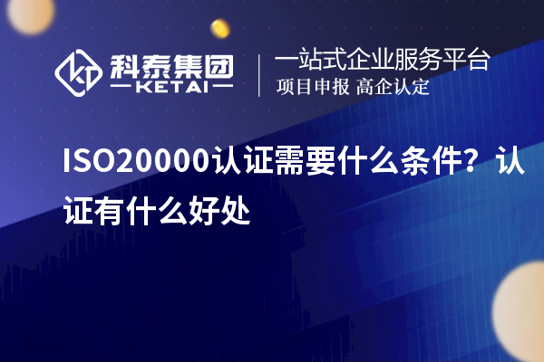 ISO20000认证需要什么条件？认证有什么好处