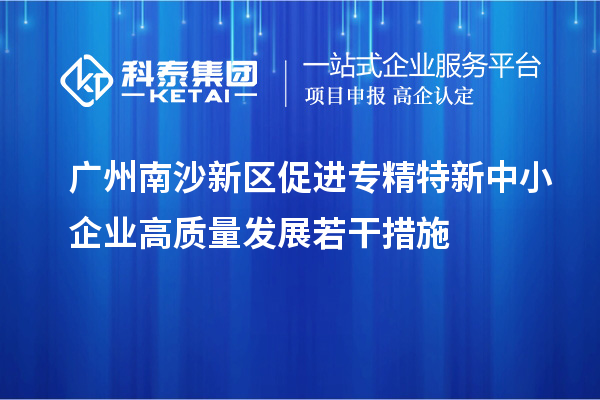 广州南沙新区促进专精特新中小企业高质量发展若干措施