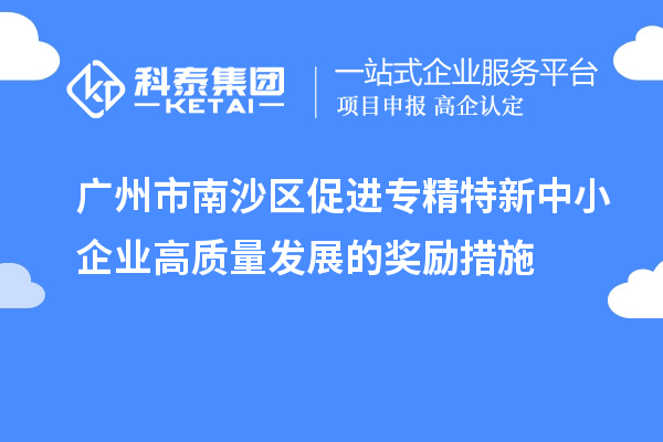 广州市南沙区促进专精特新中小企业高质量发展的奖励措施