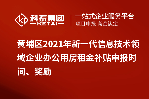 黄埔区2021年新一代信息技术领域企业办公用房租金补贴申报时间、奖励