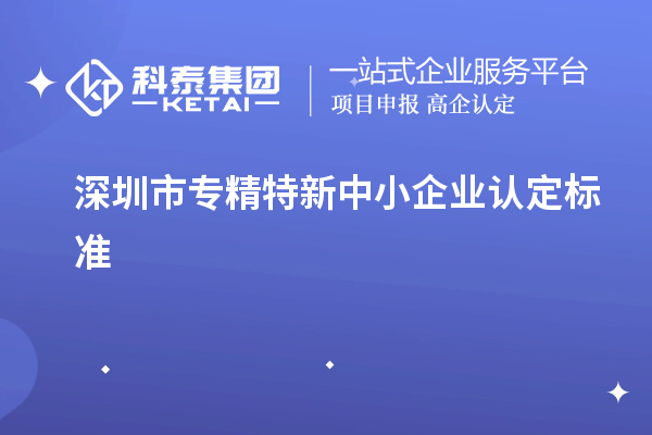 深圳市专精特新中小企业认定标准