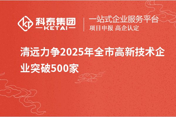 清远力争2025年全市高新技术企业突破500家