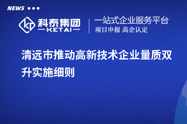 清远市推动高新技术企业量质双升实施细则