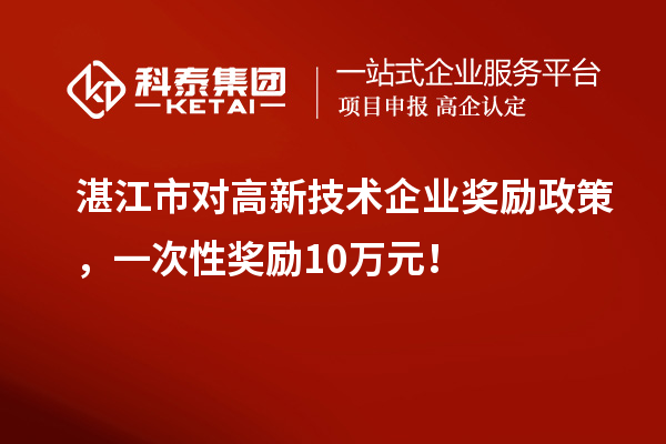 湛江市对高新技术企业奖励政策，一次性奖励10万元！