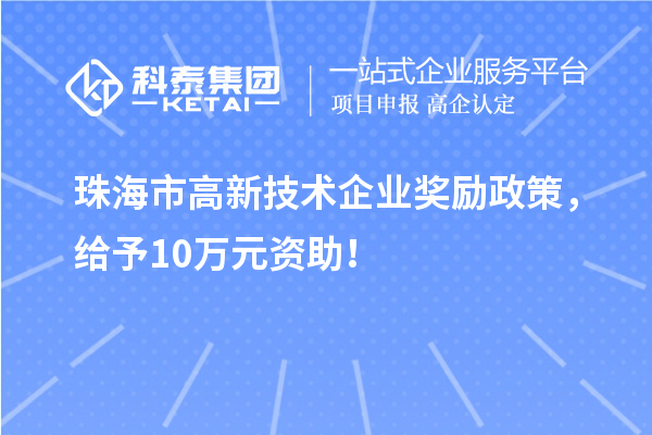 珠海市高新技术企业奖励政策，给予10万元资助！