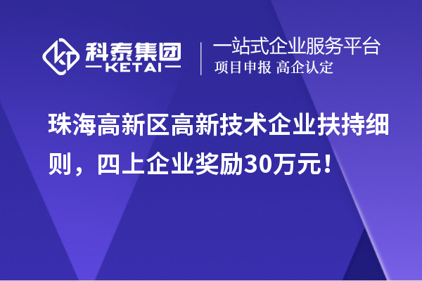 珠海高新区高新技术企业扶持细则，四上企业奖励30万元！