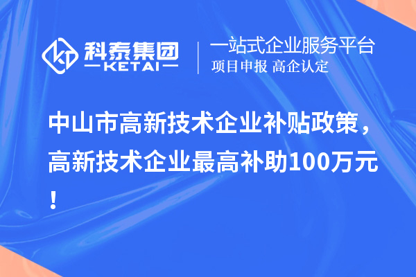 中山市高新技术企业补贴政策，高新技术企业最高补助100万元！