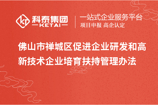 佛山市禅城区促进企业研发和高新技术企业培育扶持管理办法