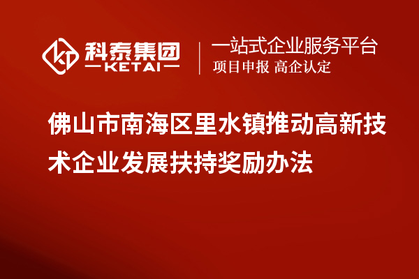 佛山市南海区里水镇推动高新技术企业发展扶持奖励办法