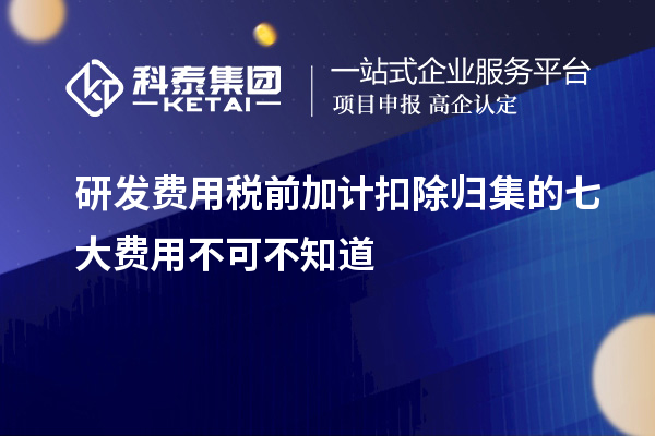 研发费用税前加计扣除归集的七大费用不可不知道