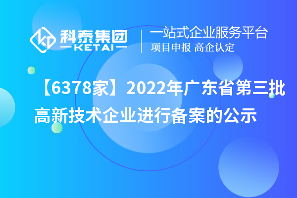 【6378家】2022年广东省第三批高新技术企业进行备案的公示