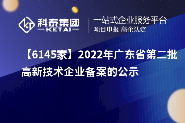 【6145家】2022年广东省第二批高新技术企业备案的公示