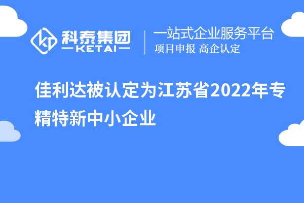 佳利达被认定为江苏省2022年专精特新中小企业