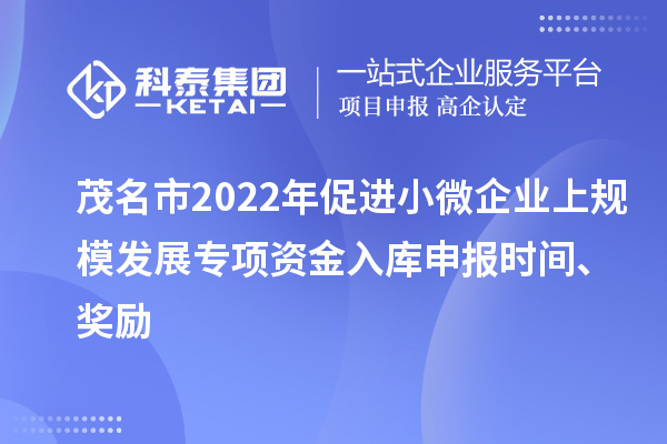 茂名市2022年促进小微企业上规模发展专项资金入库申报时间、奖励