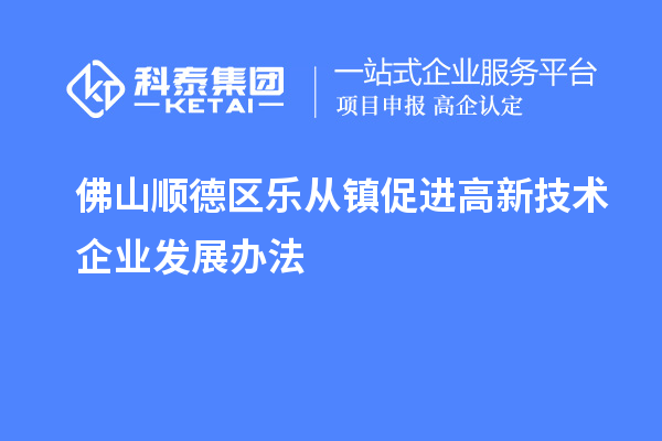 佛山顺德区乐从镇促进高新技术企业发展办法