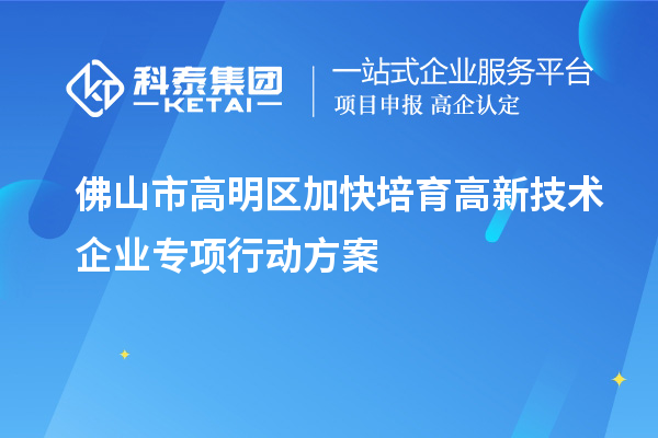 佛山市高明区加快培育高新技术企业专项行动方案