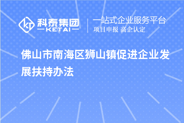 佛山市南海区狮山镇促进企业发展扶持办法