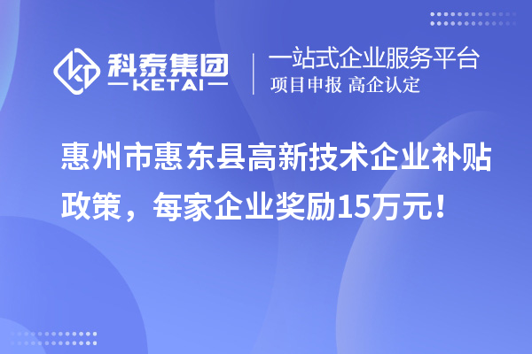 惠州市惠东县高新技术企业补贴政策，每家企业奖励15万元！