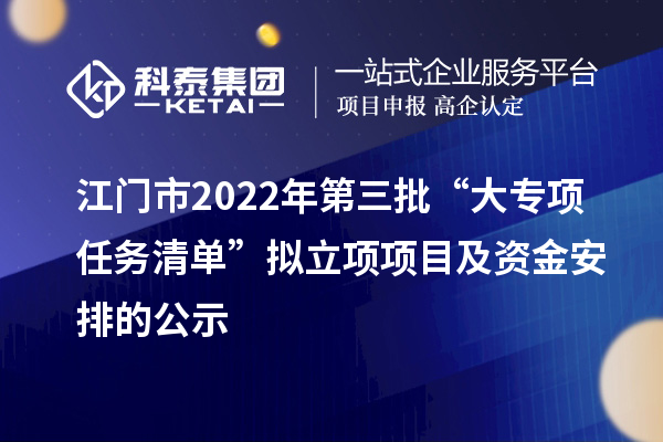 江门市2022年第三批“大专项+任务清单”拟立项项目及资金安排的公示